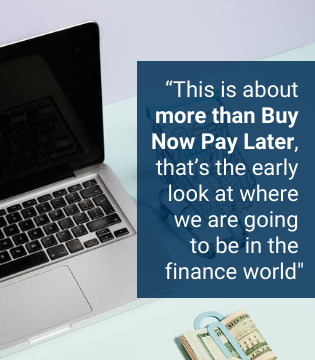 “This is about more than Buy Now Pay Later, that’s the early look at where  we are going  to be in the finance world