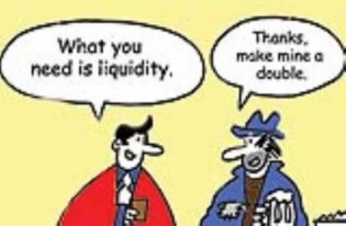 One man says to another: "What you need is liquidity." The other man responds, "Thanks, make mine a double!"