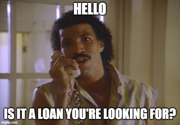 A meme of Lionel Richie answering a phone, which reads "Hello - Is it a loan you're looking for?"