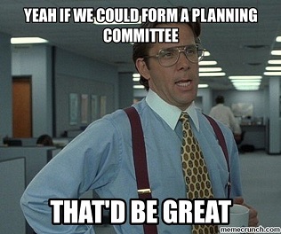 If we could form a planning committee that'd be great