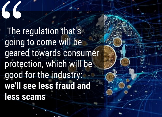  “The regulation that's going to come will be geared towards consumer protection, which will be good for the industry: we'll see less fraud and less scams” 