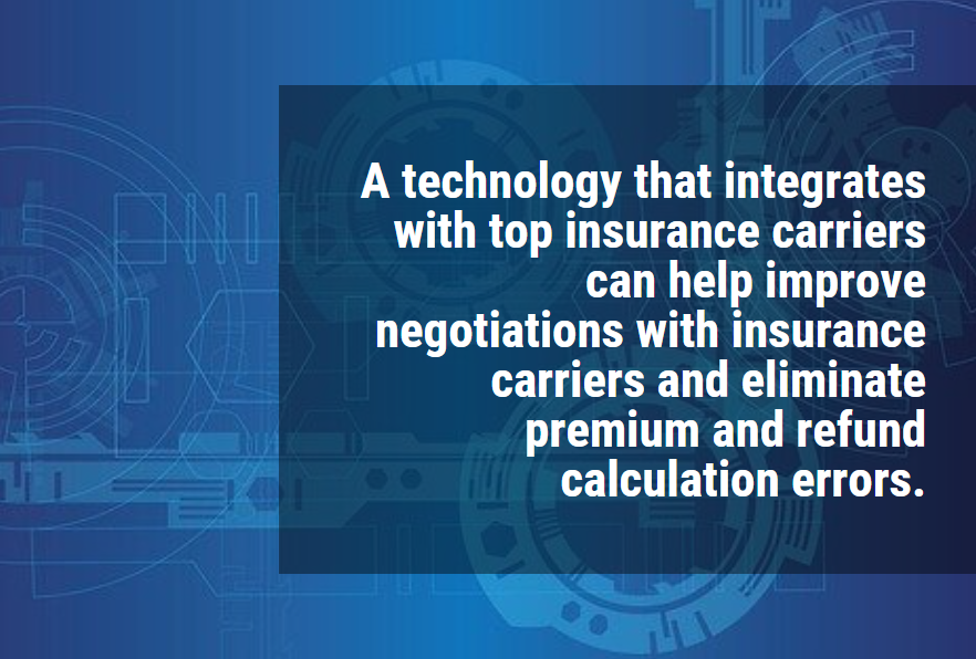  A technology that integrates with top insurance carriers can help improve negotiations with insurance carriers and eliminate premium and refund calculation errors. 